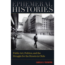 Ephemeral Histories: Public Art, Politics, and the Struggle for the Streets in Chile