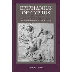 Epiphanius of Cyprus: A Cultural Biography of Late Antiquity
