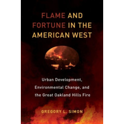 Flame and Fortune in the American West: Urban Development, Environmental Change, and the Great Oakland Hills Fire