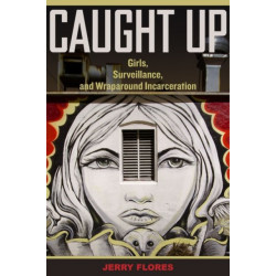 Caught Up: Girls, Surveillance, and Wraparound Incarceration