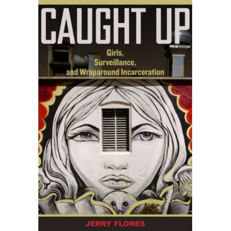 Caught Up: Girls, Surveillance, and Wraparound Incarceration