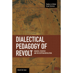 Dialectical Pedagogy Of Revolt, A: Gramsci, Vygotsky, And The Egyptian Revolution: Studies in Critical Social Sciences, Volume 73