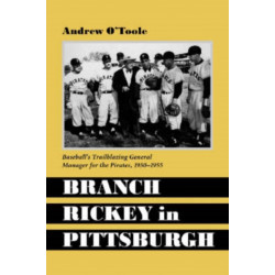 Branch Rickey in Pittsburgh: Baseball's Trailblazing General Manager for the Pirates, 1950-1955