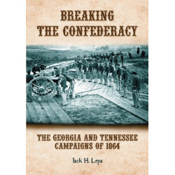 Breaking the Confederacy: The Georgia and Tennessee Campaigns of 1864