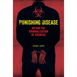 Punishing Disease: HIV and the Criminalization of Sickness