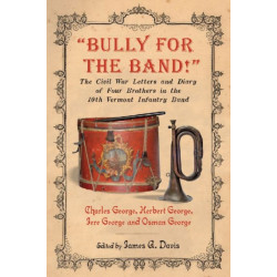 "Bully for the Band!": The Civil War Letters and Diary of Four Brothers in the 10th Vermont Infantry Band