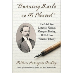 "Burning Rails as We Pleased": The Civil War Letters of William Garrigues Bentley, 104th Ohio Volunteer Infantry