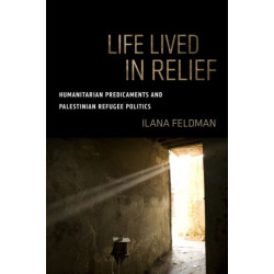 Life Lived in Relief: Humanitarian Predicaments and Palestinian Refugee Politics
