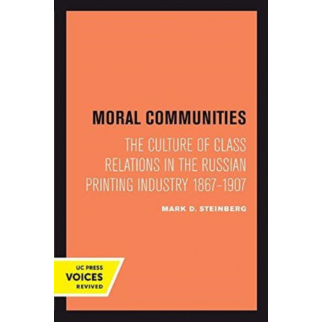 Moral Communities: The Culture of Class Relations in the Russian Printing Industry 1867-1907