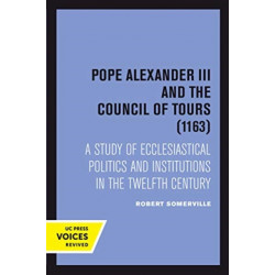 Pope Alexander III And the Council of Tours (1163): A Study of Ecclesiastical Politics and Institutions in the Twelfth Century