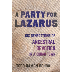 A Party for Lazarus: Six Generations of Ancestral Devotion in a Cuban Town