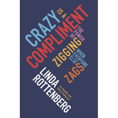 Crazy is a Compliment: The Power of Zigging When Everyone Else Zags