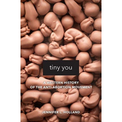 Tiny You: A Western History of the Anti-Abortion Movement