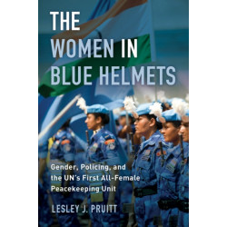 The Women in Blue Helmets: Gender, Policing, and the UN's First All-Female Peacekeeping Unit