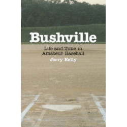 Bushville: Life and Time in Amateur Baseball