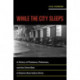 While the City Sleeps: A History of Pistoleros, Policemen, and the Crime Beat in Buenos Aires before Peron
