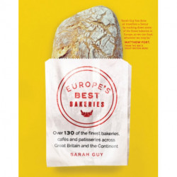 Europe's Best Bakeries: Over 130 of the Finest Bakeries, Cafes and Patisseries Across Great Britain and the Continent