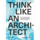 Think Like An Architect: How to develop critical, creative and collaborative problem-solving skills
