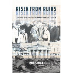 Risen from Ruins: The Cultural Politics of Rebuilding East Berlin