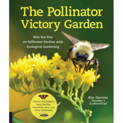 The Pollinator Victory Garden: Win the War on Pollinator Decline with Ecological Gardening- Attract and Support Bees, Beetles, Butterflies, Bats, and Other Pollinators