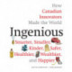 Ingenious: How Canadian Innovators Made the World a Smaller, Smarter, Kinder, Safer Healthier, Wealthier & Happier