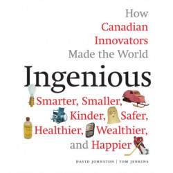 Ingenious: How Canadian Innovators Made the World a Smaller, Smarter, Kinder, Safer Healthier, Wealthier & Happier