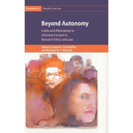 Beyond Autonomy: Limits and Alternatives to Informed Consent in Research Ethics and Law