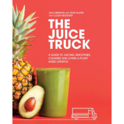The Juice Truck: A Guide to Juicing, Smoothies, Cleanses and Living a Plant-Based Lifestyle