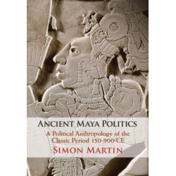 Ancient Maya Politics: A Political Anthropology of the Classic Period 150–900 CE