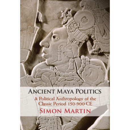 Ancient Maya Politics: A Political Anthropology of the Classic Period 150–900 CE