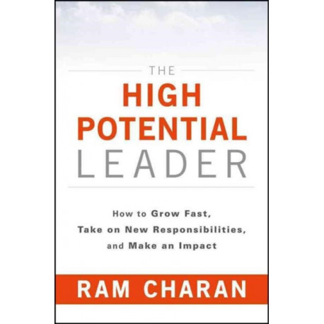 The High-Potential Leader: How to Grow Fast, Take on New Responsibilities, and Make an Impact