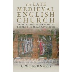 The Late Medieval English Church: Vitality and Vulnerability Before the Break with Rome