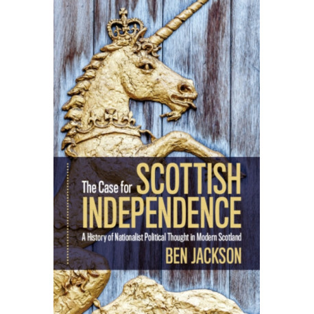 The Case for Scottish Independence: A History of Nationalist Political Thought in Modern Scotland