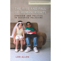 The Rise and Fall of Human Rights: Cynicism and Politics in Occupied Palestine