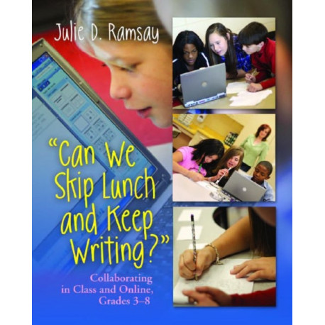 Can We Skip Lunch and Keep Writing?: Collaborating in Class & Online, Grades 3-6