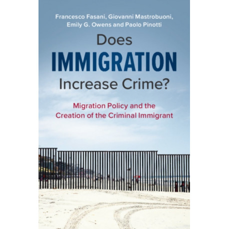 Does Immigration Increase Crime?: Migration Policy and the Creation of the Criminal Immigrant