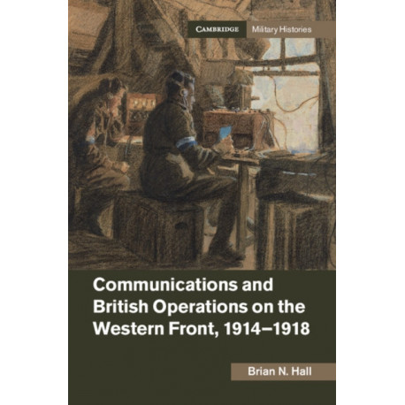Communications and British Operations on the Western Front, 1914–1918