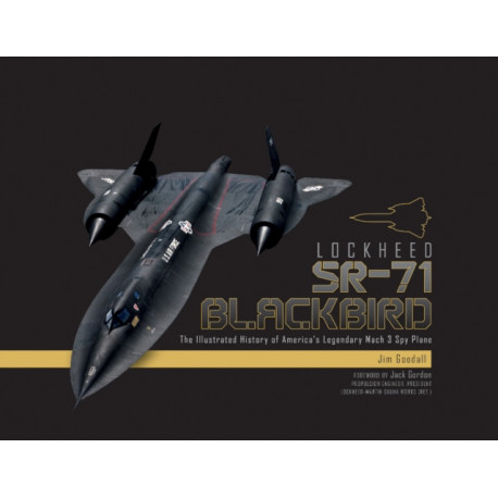 Lockheed SR-71 Blackbird: The Illustrated History of America's Legendary Mach 3 Spy Plane