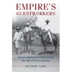 Empire's Guestworkers: Haitian Migrants in Cuba during the Age of US Occupation