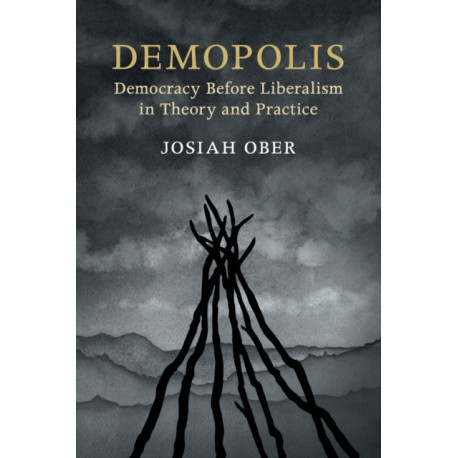Demopolis: Democracy before Liberalism in Theory and Practice