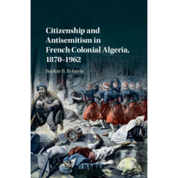 Citizenship and Antisemitism in French Colonial Algeria, 1870–1962