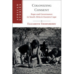 Colonizing Consent: Rape and Governance in South Africa's Eastern Cape