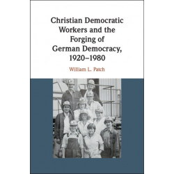 Christian Democratic Workers and the Forging of German Democracy, 1920–1980