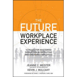 The Future Workplace Experience: 10 Rules For Mastering Disruption in Recruiting and Engaging Employees