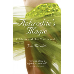 Aphrodite`s Magic – Celebrate and Heal Your Sexuality: Celebrate and Heal Your Sexuality