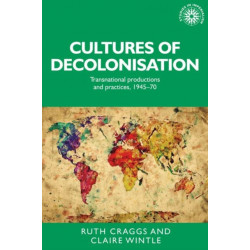 Cultures of Decolonisation: Transnational Productions and Practices, 1945–70