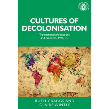 Cultures of Decolonisation: Transnational Productions and Practices, 1945–70