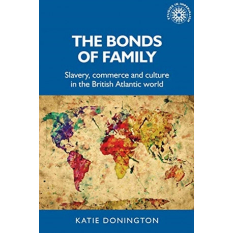 The Bonds of Family: Slavery, Commerce and Culture in the British Atlantic World