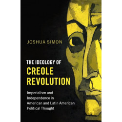 The Ideology of Creole Revolution: Imperialism and Independence in American and Latin American Political Thought