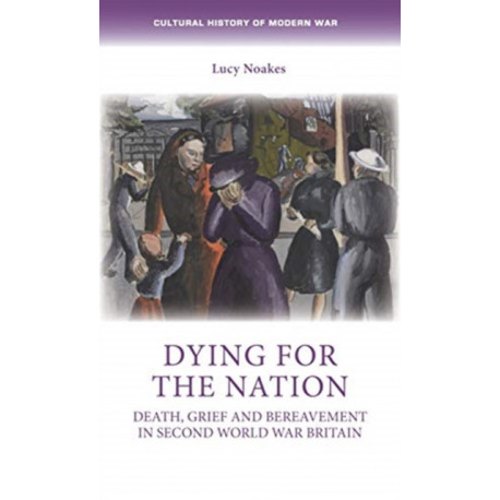Dying for the Nation: Death, Grief and Bereavement in Second World War Britain